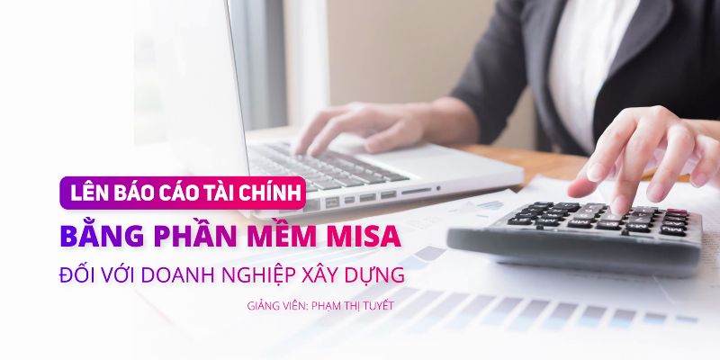 Lên Báo Cáo Tài Chính Bằng Phần Mềm Misa Đối Với Doanh Nghiệp Xây Dựng